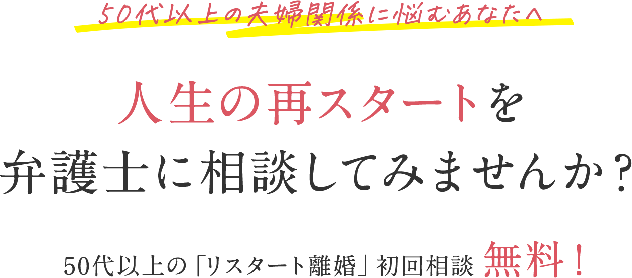 50代以上の夫婦関係に悩むあなたへ 人生の再スタートを弁護士に相談してみませんか? 50代以上の「リスタート離婚」初回相談無料!